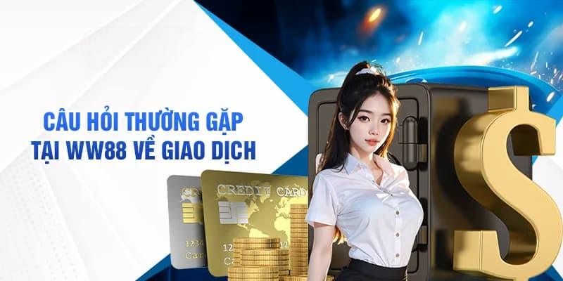 Câu hỏi thường gặp về liên quan đến giao dịch tại WW88